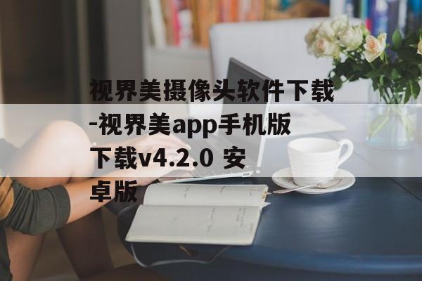 视界美摄像头软件下载-视界美app手机版下载v4.2.0 安卓版
