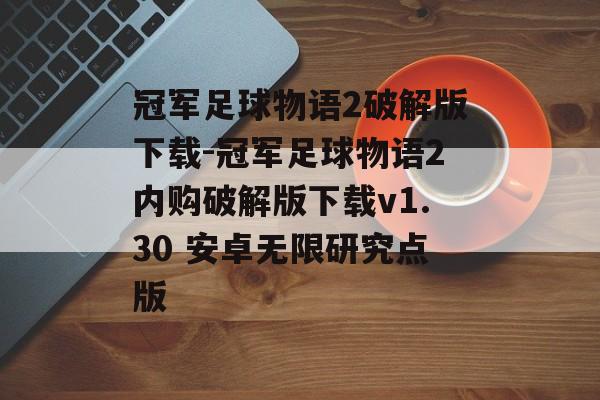 冠军足球物语2破解版下载-冠军足球物语2内购破解版下载v1.30 安卓无限研究点版