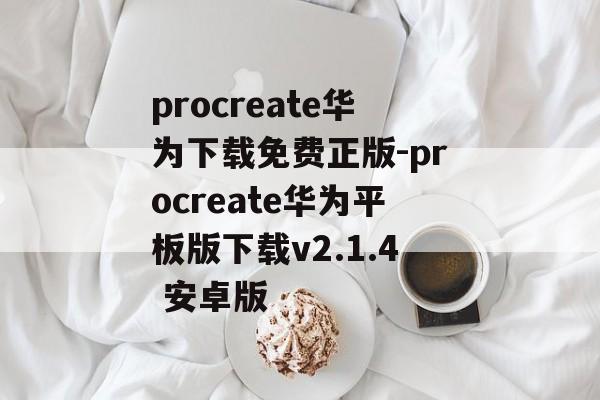procreate华为下载免费正版-procreate华为平板版下载v2.1.4 安卓版