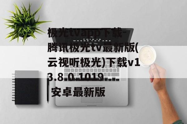 极光tvapp下载-腾讯极光tv最新版(云视听极光)下载v13.8.0.1019 安卓最新版