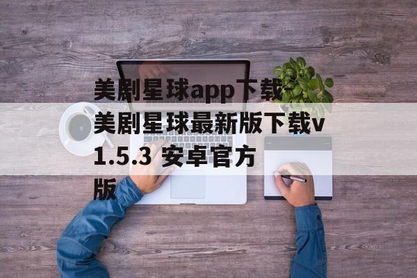美剧星球app下载-美剧星球最新版下载v1.5.3 安卓官方版