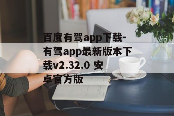 百度有驾app下载-有驾app最新版本下载v2.32.0 安卓官方版