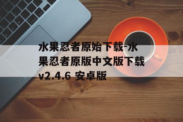 水果忍者原始下载-水果忍者原版中文版下载v2.4.6 安卓版