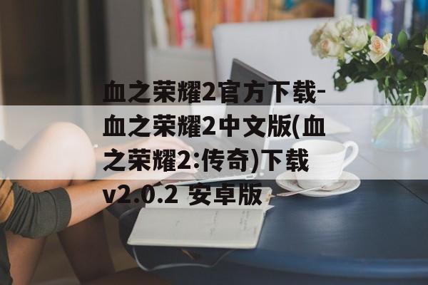 血之荣耀2官方下载-血之荣耀2中文版(血之荣耀2:传奇)下载v2.0.2 安卓版