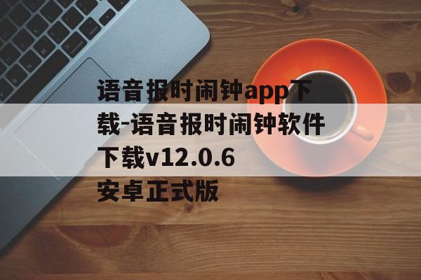 语音报时闹钟app下载-语音报时闹钟软件下载v12.0.6 安卓正式版