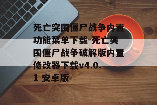死亡突围僵尸战争内置功能菜单下载-死亡突围僵尸战争破解版内置修改器下载v4.0.1 安卓版