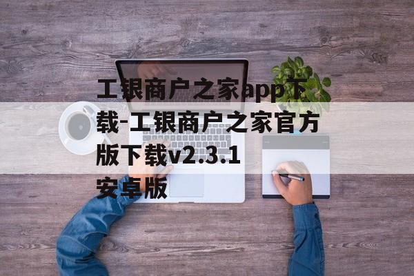 工银商户之家app下载-工银商户之家官方版下载v2.3.1 安卓版