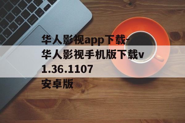 华人影视app下载-华人影视手机版下载v1.36.1107 安卓版