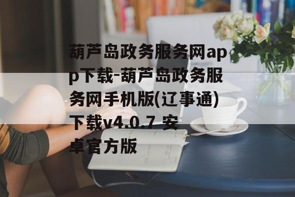 葫芦岛政务服务网app下载-葫芦岛政务服务网手机版(辽事通)下载v4.0.7 安卓官方版