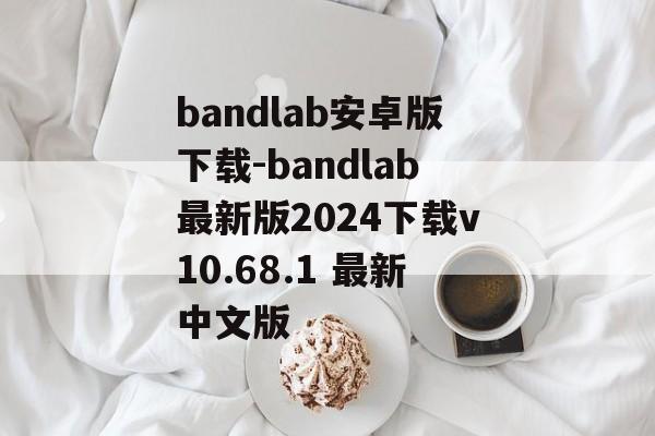 bandlab安卓版下载-bandlab最新版2024下载v10.68.1 最新中文版