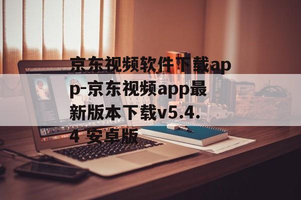 京东视频软件下载app-京东视频app最新版本下载v5.4.4 安卓版