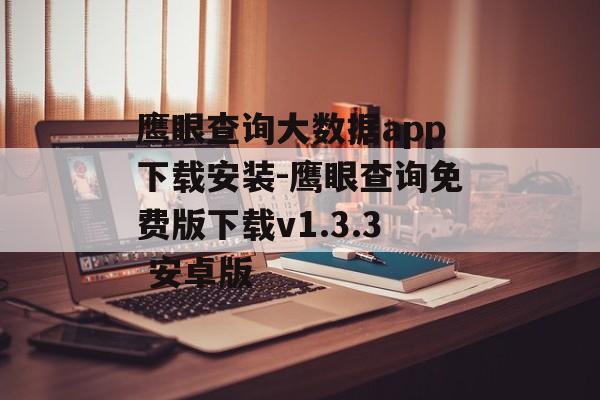 鹰眼查询大数据app下载安装-鹰眼查询免费版下载v1.3.3 安卓版