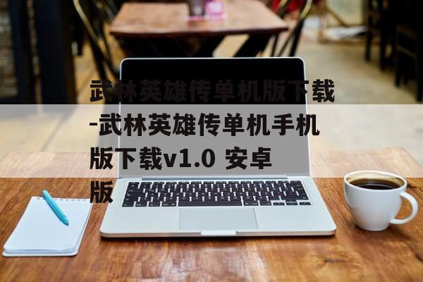 武林英雄传单机版下载-武林英雄传单机手机版下载v1.0 安卓版