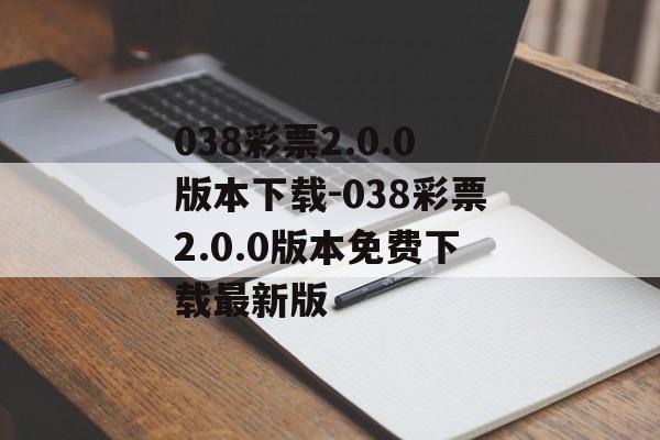038彩票2.0.0版本下载-038彩票2.0.0版本免费下载最新版