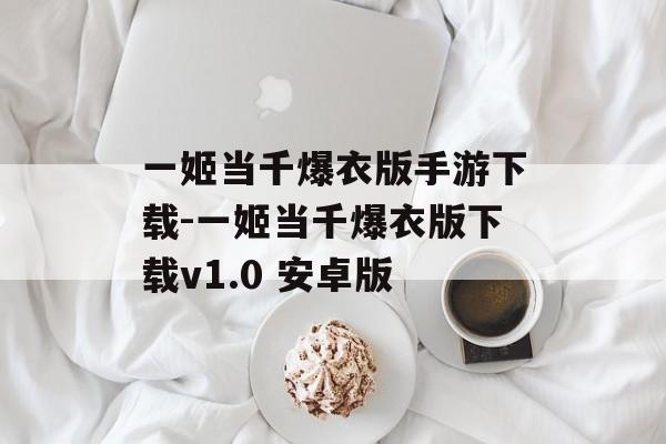 一姬当千爆衣版手游下载-一姬当千爆衣版下载v1.0 安卓版