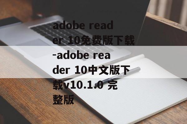 adobe reader 10免费版下载-adobe reader 10中文版下载v10.1.0 完整版