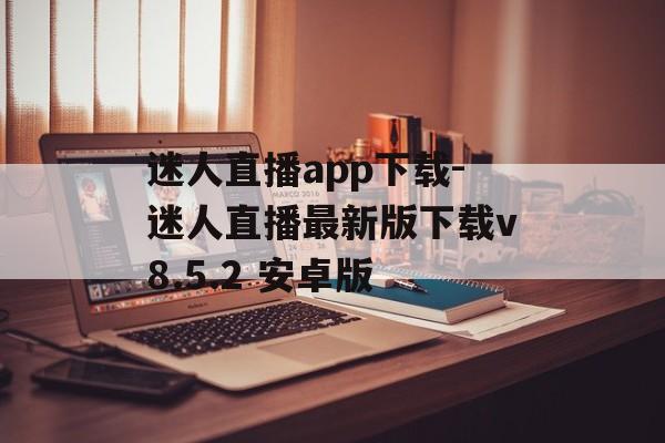 迷人直播app下载-迷人直播最新版下载v8.5.2 安卓版