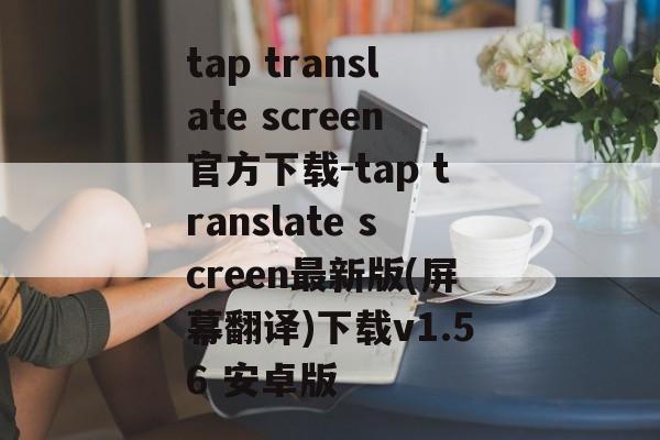 tap translate screen官方下载-tap translate screen最新版(屏幕翻译)下载v1.56 安卓版