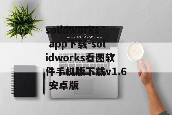 solidworks app下载-solidworks看图软件手机版下载v1.6 安卓版