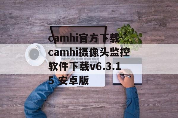 camhi官方下载-camhi摄像头监控软件下载v6.3.15 安卓版