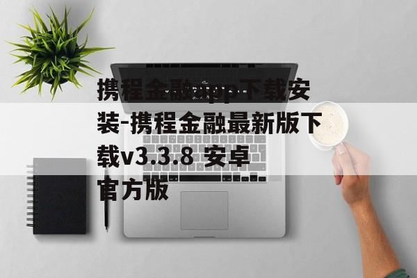 携程金融app下载安装-携程金融最新版下载v3.3.8 安卓官方版
