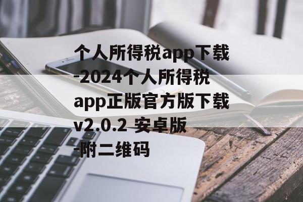 个人所得税app下载-2024个人所得税app正版官方版下载v2.0.2 安卓版-附二维码