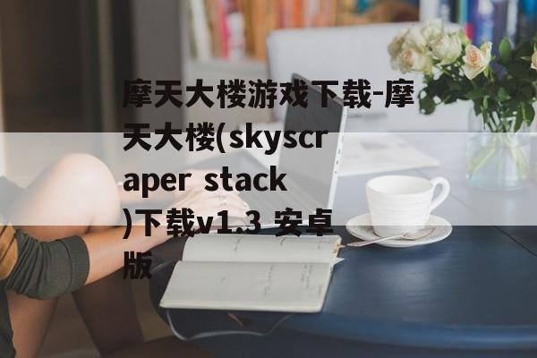 摩天大楼游戏下载-摩天大楼(skyscraper stack)下载v1.3 安卓版