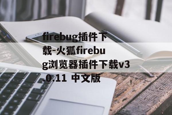 firebug插件下载-火狐firebug浏览器插件下载v3.0.11 中文版