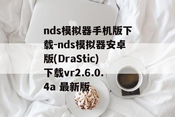 nds模拟器手机版下载-nds模拟器安卓版(DraStic)下载vr2.6.0.4a 最新版