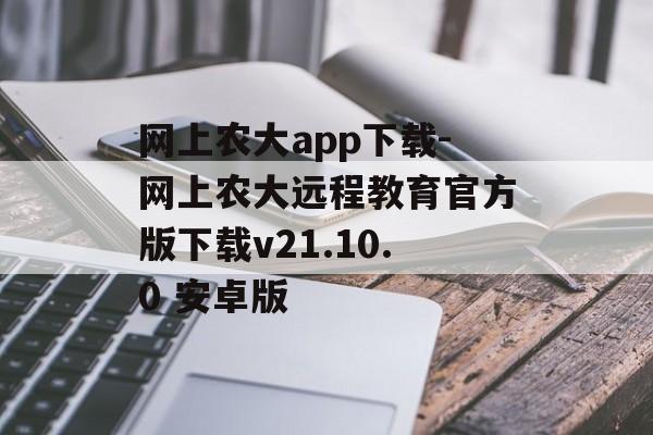 网上农大app下载-网上农大远程教育官方版下载v21.10.0 安卓版