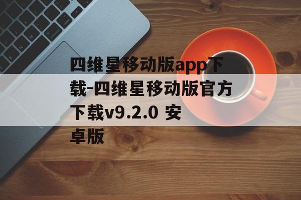 四维星移动版app下载-四维星移动版官方下载v9.2.0 安卓版