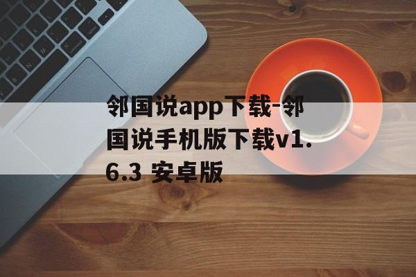 邻国说app下载-邻国说手机版下载v1.6.3 安卓版