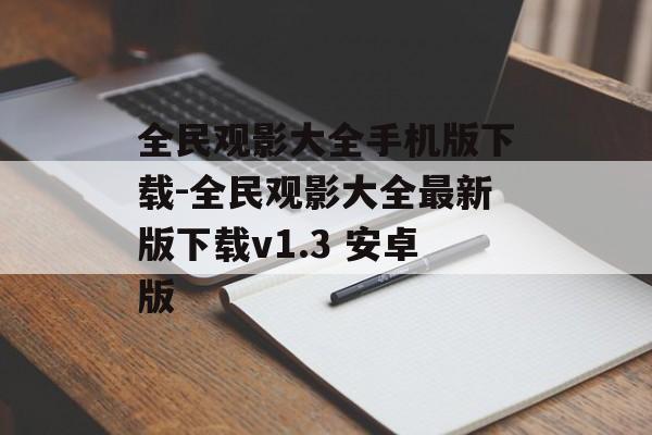 全民观影大全手机版下载-全民观影大全最新版下载v1.3 安卓版