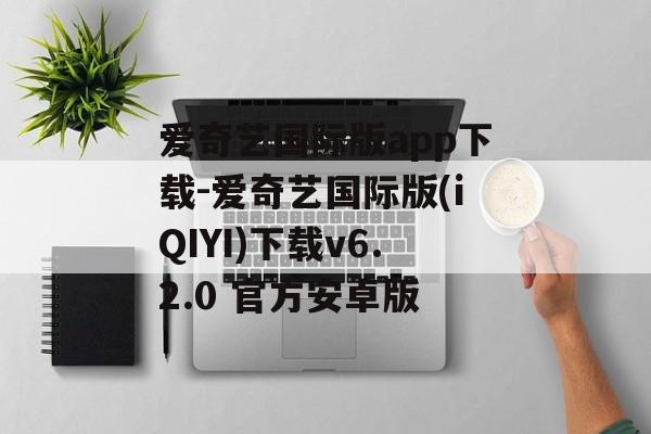 爱奇艺国际版app下载-爱奇艺国际版(iQIYI)下载v6.2.0 官方安卓版