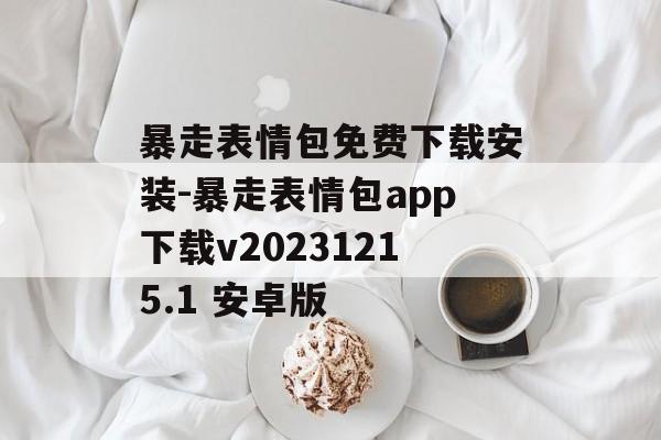 暴走表情包免费下载安装-暴走表情包app下载v20231215.1 安卓版