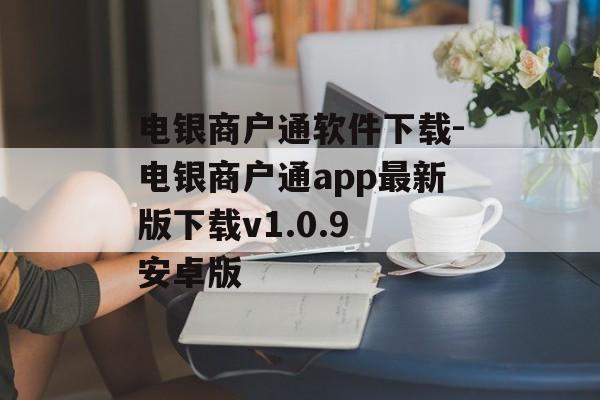 电银商户通软件下载-电银商户通app最新版下载v1.0.9 安卓版