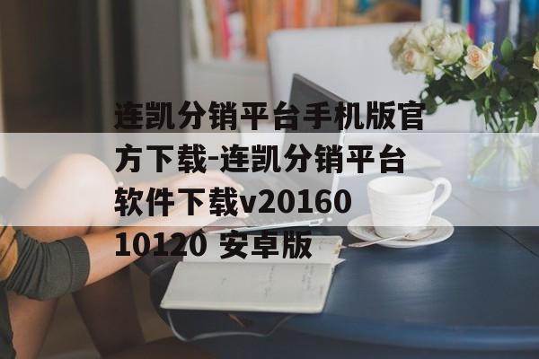 连凯分销平台手机版官方下载-连凯分销平台软件下载v2016010120 安卓版