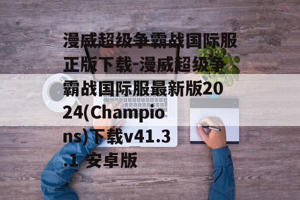 漫威超级争霸战国际服正版下载-漫威超级争霸战国际服最新版2024(Champions)下载v41.3.1 安卓版