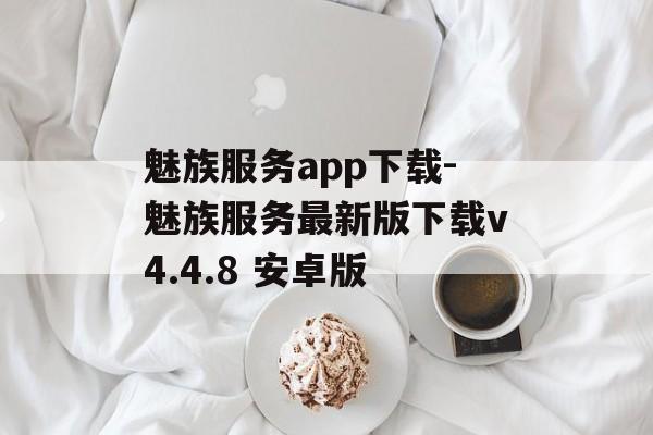 魅族服务app下载-魅族服务最新版下载v4.4.8 安卓版