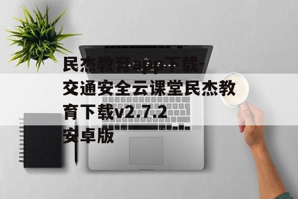 民杰教育app下载-交通安全云课堂民杰教育下载v2.7.2 安卓版