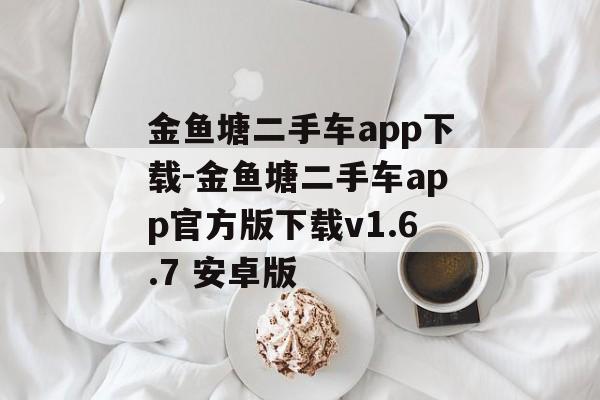 金鱼塘二手车app下载-金鱼塘二手车app官方版下载v1.6.7 安卓版