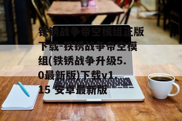 铁锈战争帝空模组正版下载-铁锈战争帝空模组(铁锈战争升级5.0最新版)下载v1.15 安卓最新版