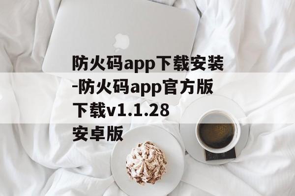防火码app下载安装-防火码app官方版下载v1.1.28 安卓版