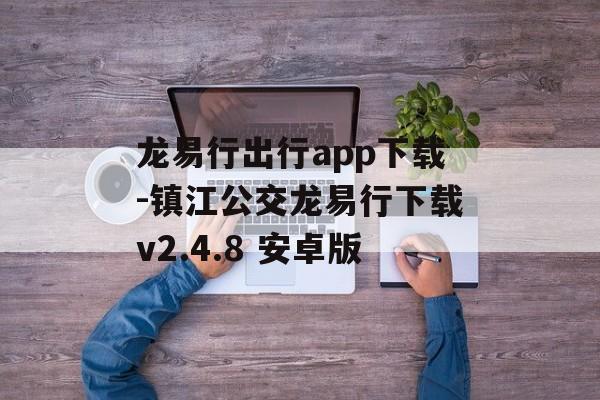 龙易行出行app下载-镇江公交龙易行下载v2.4.8 安卓版