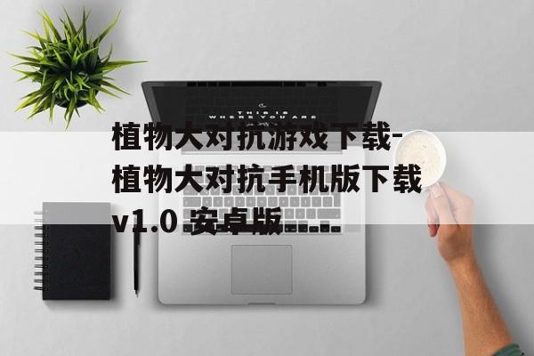 植物大对抗游戏下载-植物大对抗手机版下载v1.0 安卓版