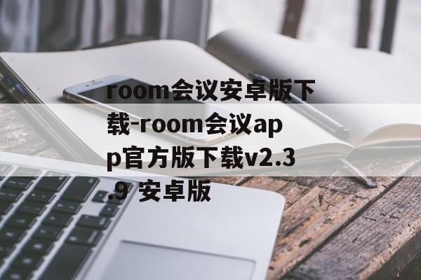 room会议安卓版下载-room会议app官方版下载v2.3.9 安卓版