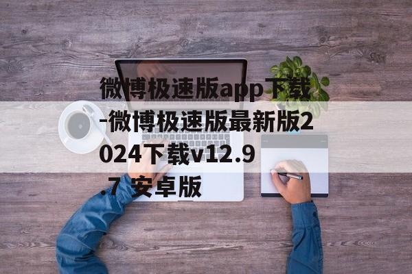 微博极速版app下载-微博极速版最新版2024下载v12.9.7 安卓版