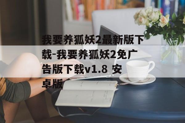 我要养狐妖2最新版下载-我要养狐妖2免广告版下载v1.8 安卓版