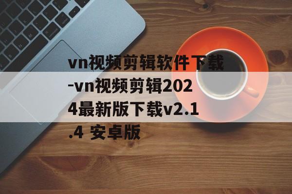 vn视频剪辑软件下载-vn视频剪辑2024最新版下载v2.1.4 安卓版