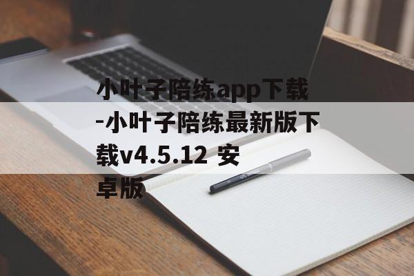 小叶子陪练app下载-小叶子陪练最新版下载v4.5.12 安卓版